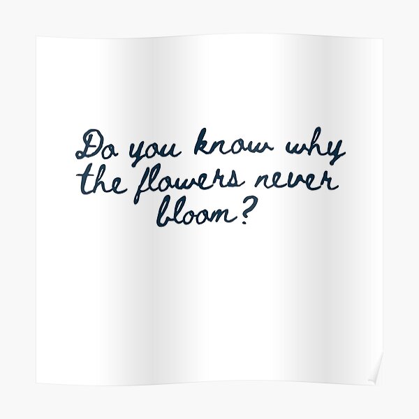 "Do You Know Why The Flowers Never Bloom? Ludens" Poster for Sale by