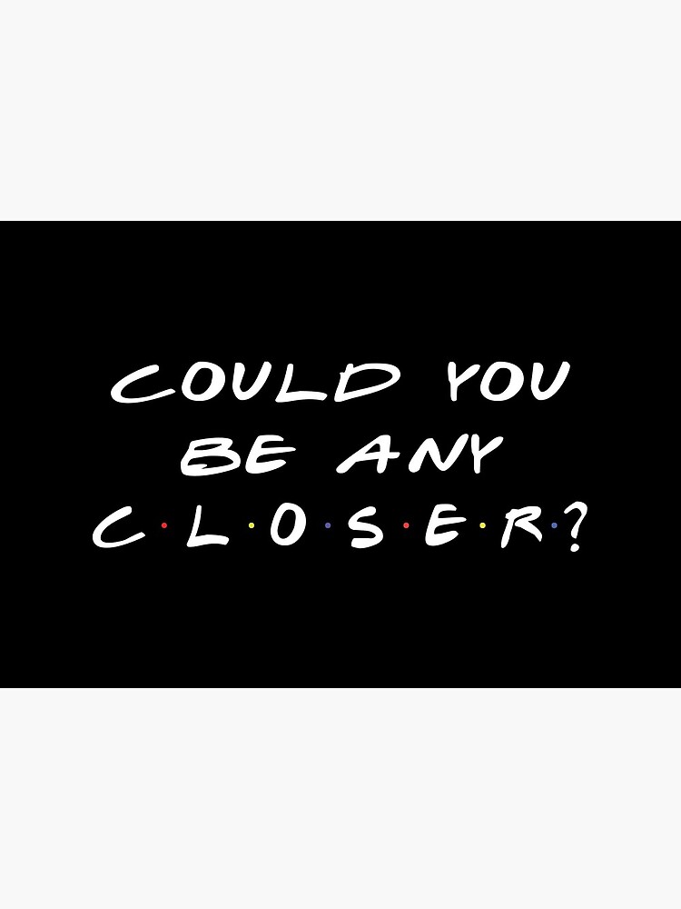 Could You Be Any Closer Chandler Quote by silviuflorin