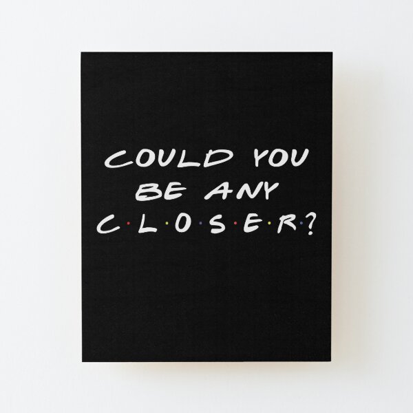 Could You Be Any Closer Chandler Quote Wood Mounted Print