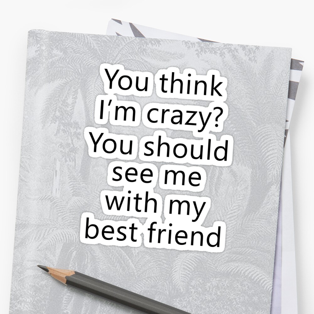 Download "You think I'm crazy? You should see me with my best ...