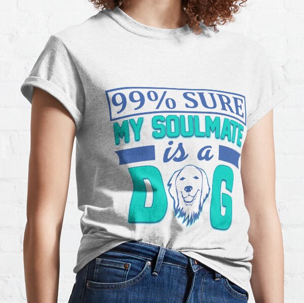 99% Sure My Soulmate is a Dog! Classic T-Shirt