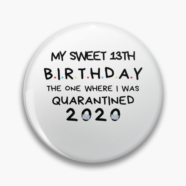 My sweet 13th Birthday The one where I was Quarantined 2020 Birthday Shirt, Birthday Quarantine Gift, happy quarantined birthday Pin