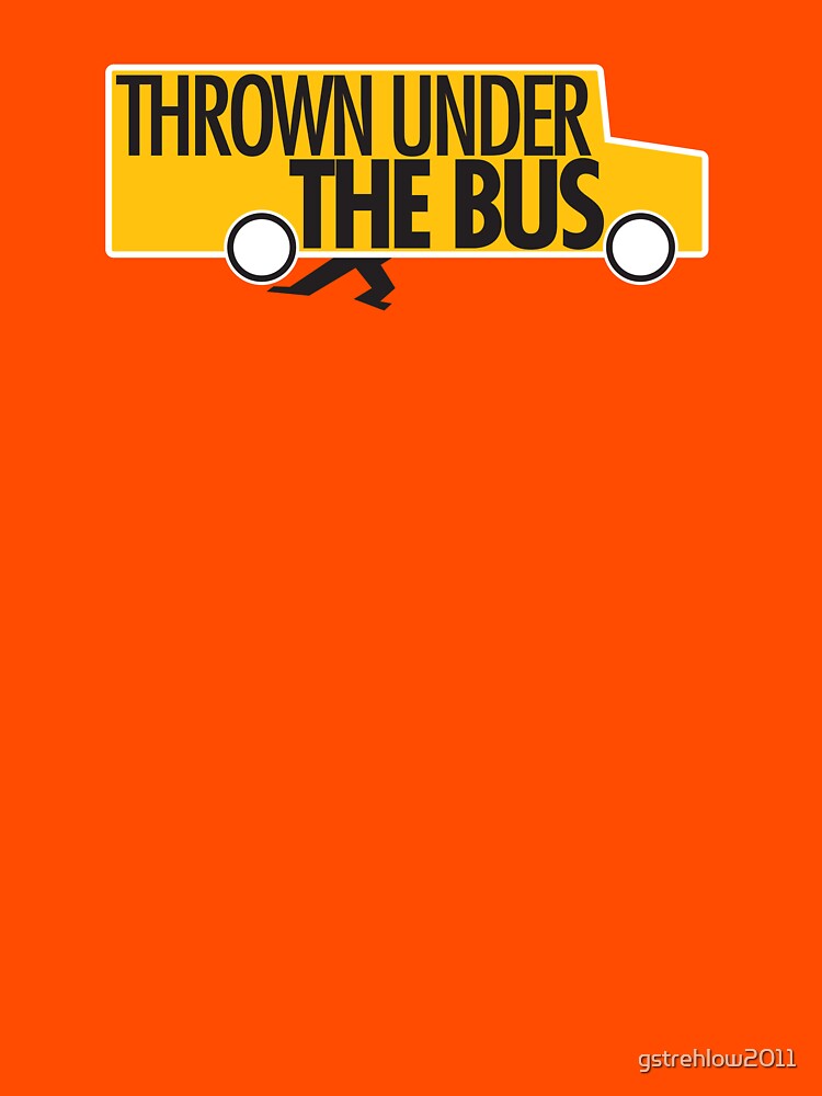 "Thrown under the bus." Tshirt by gstrehlow2011 Redbubble