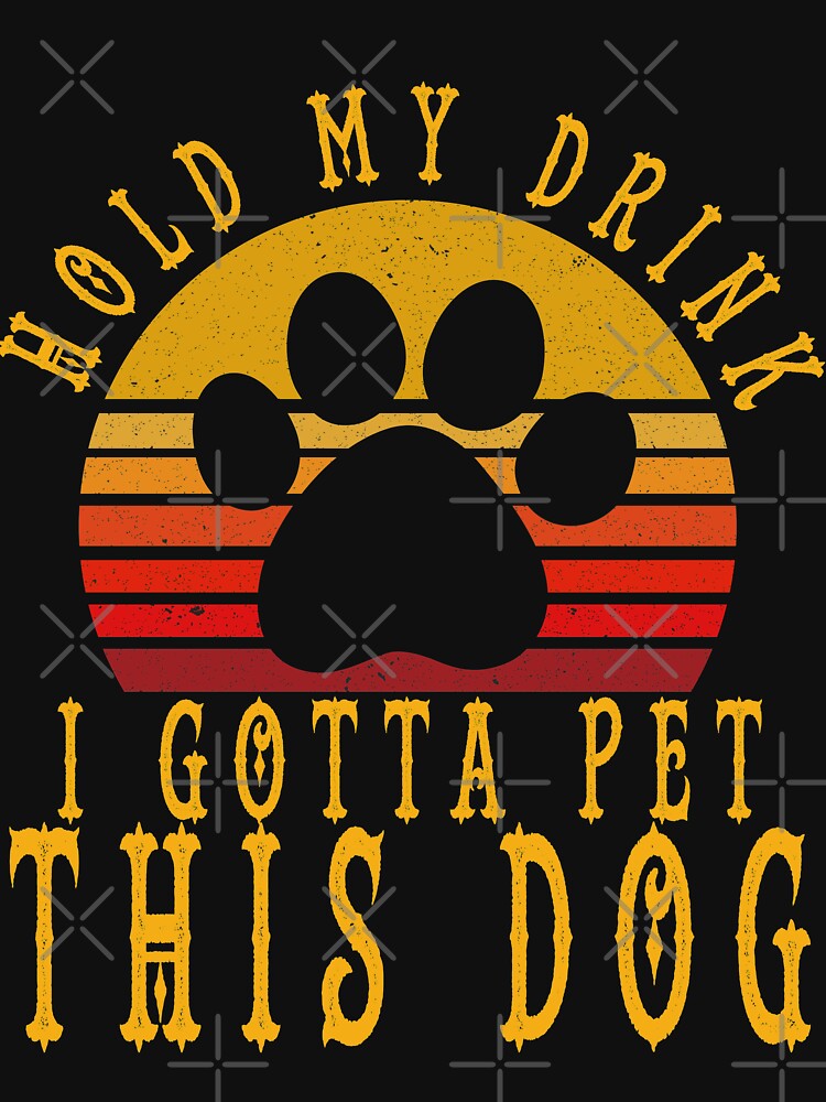 " hold my drink i gotta pet this dog" T-shirt by asdasd150 | Redbubble