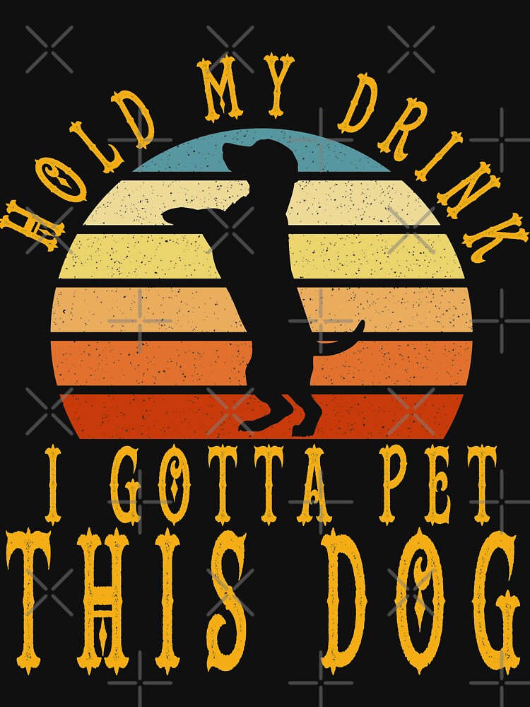 " hold my drink i gotta pet this dog" T-shirt by asdasd150 | Redbubble