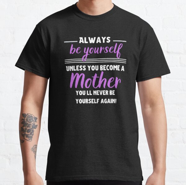 Be yourself unless you become a Mother Classic T-Shirt