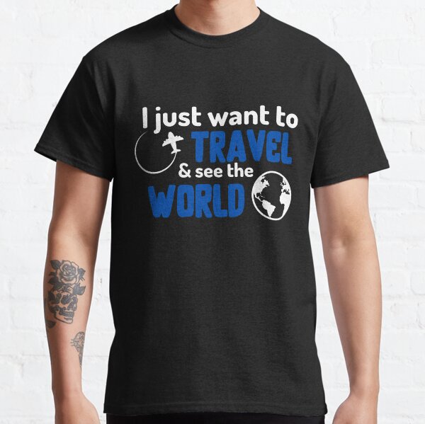I Just Want To Travel & See The World Classic T-Shirt