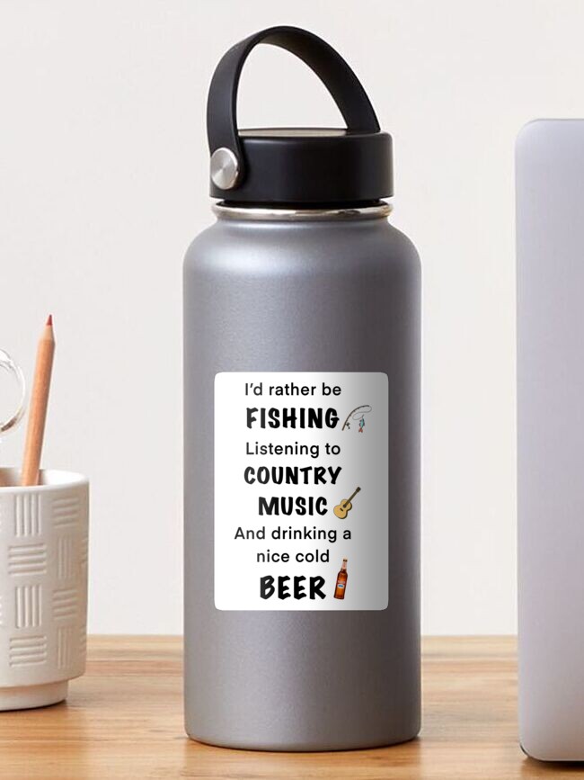 I'd rather be fishing listening to country music and drinking a