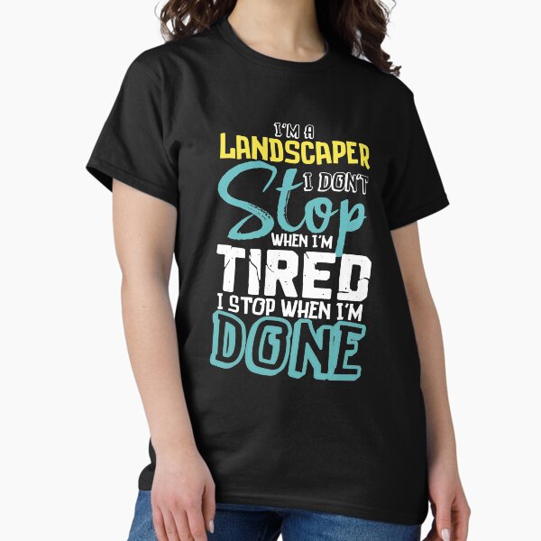 Landscaper Don't Stop When I'm Tired Stop When Done T-Shirt Landscaper Don't Stop When I'm Tired Stop When Done T-Shirt