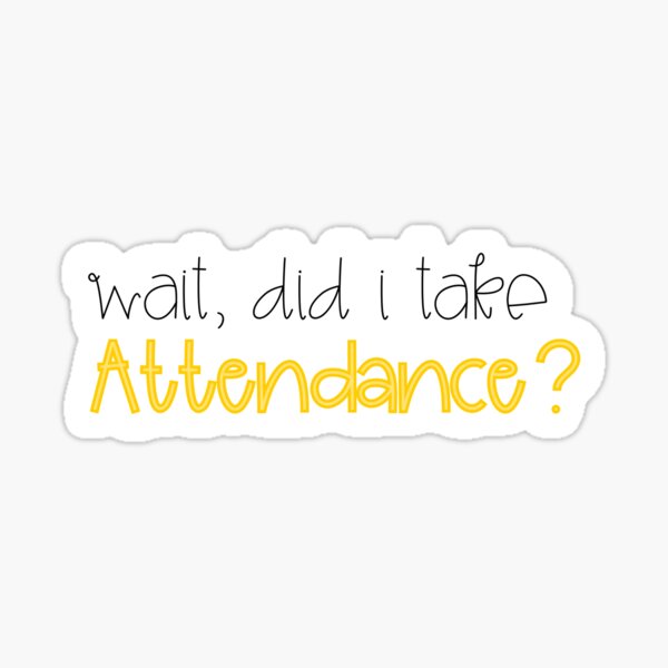 Did I take attendance? Sticker