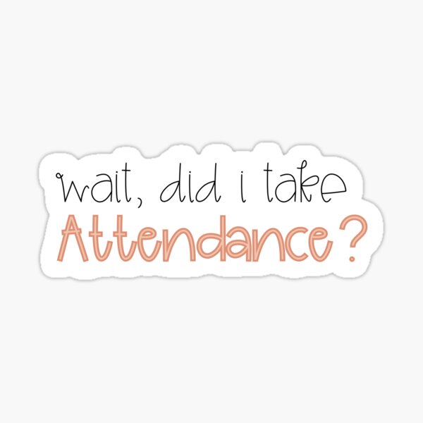 Did I take attendance? Sticker
