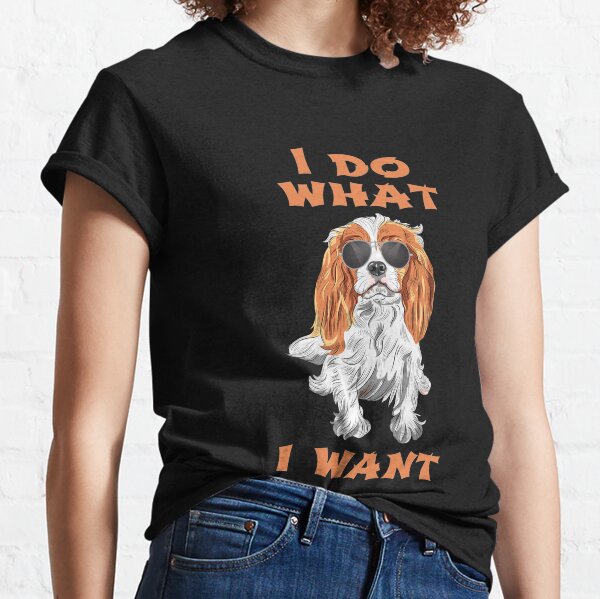 I Do What I Want Cavalier King Charles Spaniel Classic T-Shirt