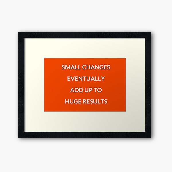 "Small Changes Eventually Add Up To Huge Results" Framed Art Print For ...