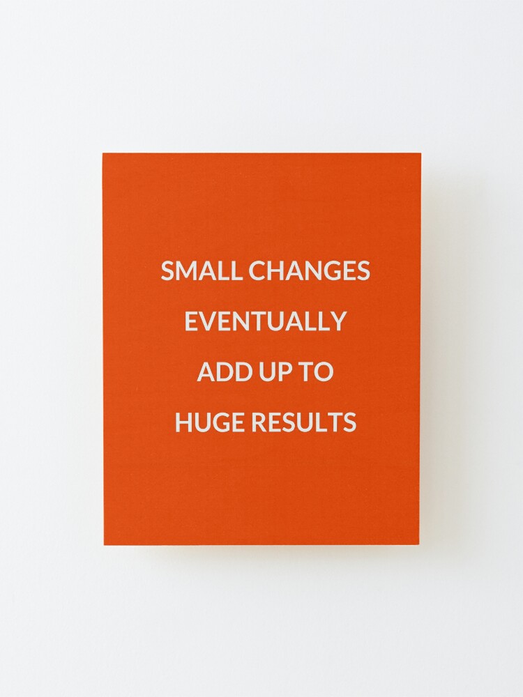 "Small Changes Eventually Add Up To Huge Results" Mounted Print For ...