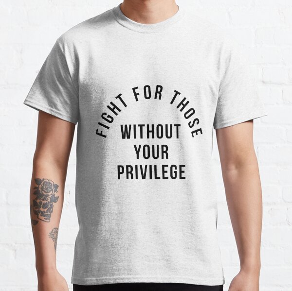 Fight For Those Without Your Privilege Classic T-Shirt