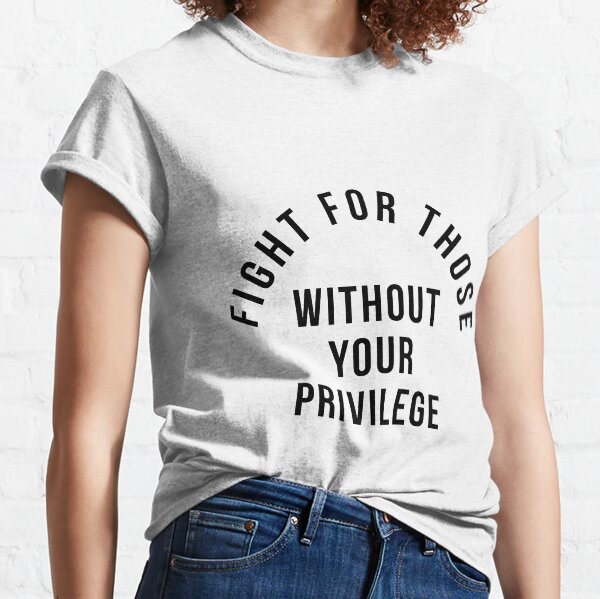 Fight For Those Without Your Privilege Classic T-Shirt