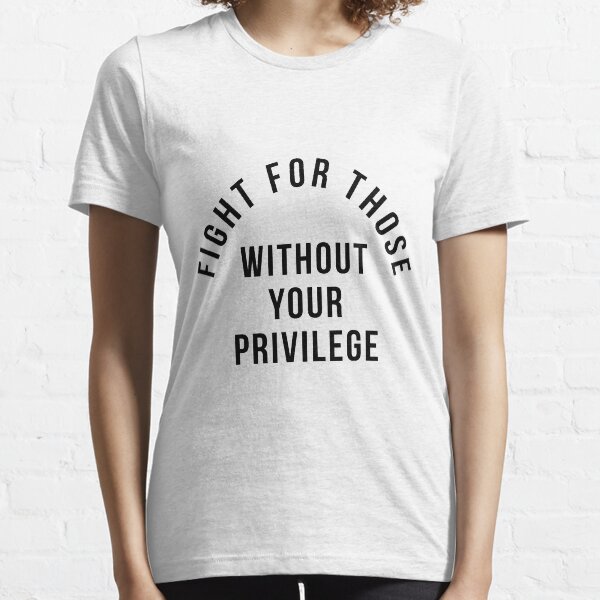 Fight For Those Without Your Privilege Essential T-Shirt