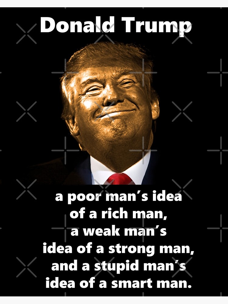 Golden Trump Is A Poor Man S Idea Of A Rich Man A Weak Man S Idea Of A Strong Man And A Stupid Man S Idea Of A Smart Man Art Board Print By