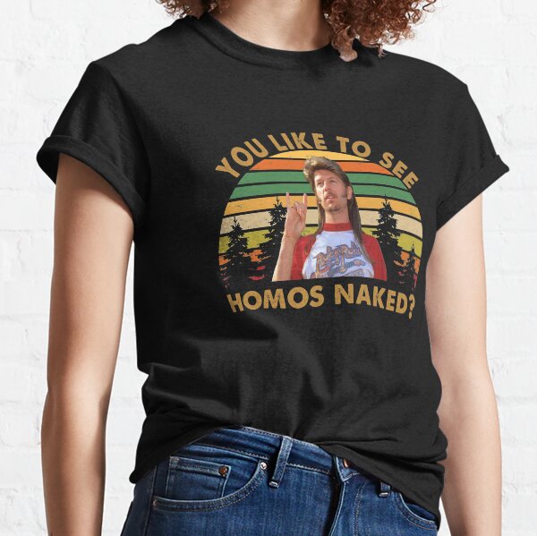 Joe Dirt You like to see Homos Naked Classic T-Shirt