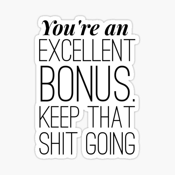 Item preview, You're an excellent bonus. Keep that shit going. designed and sold by SerenaBliss.