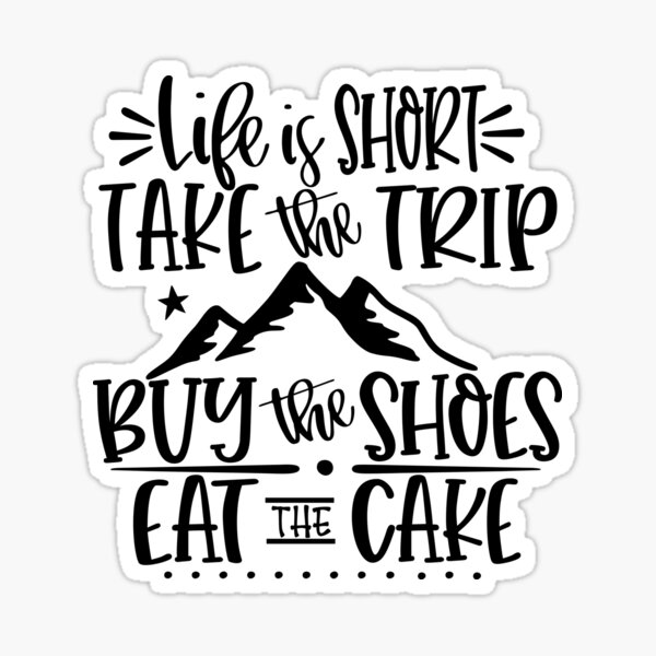 Life is Short Take the Trip Buy the Shoes Eat the Cake Sticker