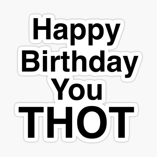 Happy birthday you thot - funny meme birthday card  Sticker