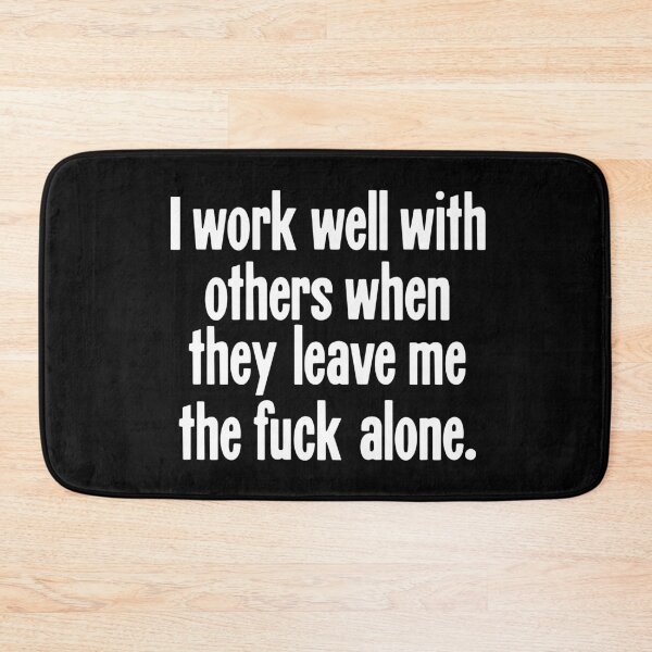 Item preview, I Work Well With Others When They Leave Me the Fuck Alone designed and sold by Good-Looking Corpse.