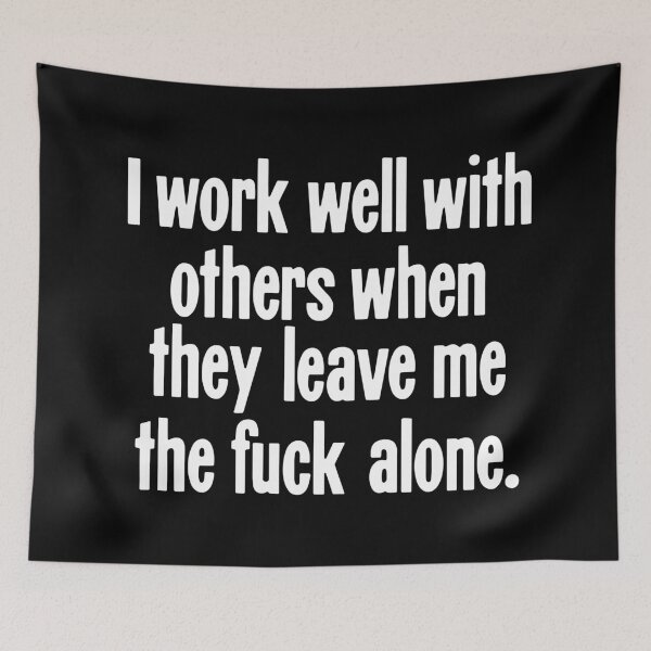 Item preview, I Work Well With Others When They Leave Me the Fuck Alone designed and sold by Good-Looking Corpse.