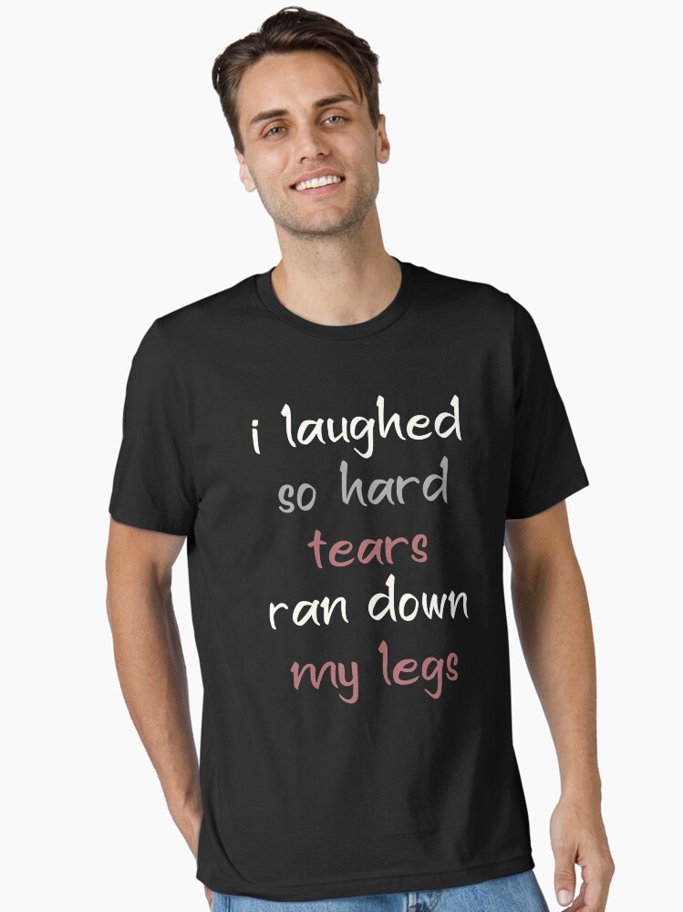 I Laughed So Hard That Tears Ran Down My Leg Premium Tshirt I Laughed So Hard That Tears Ran Down My Leg Premium Tshirt