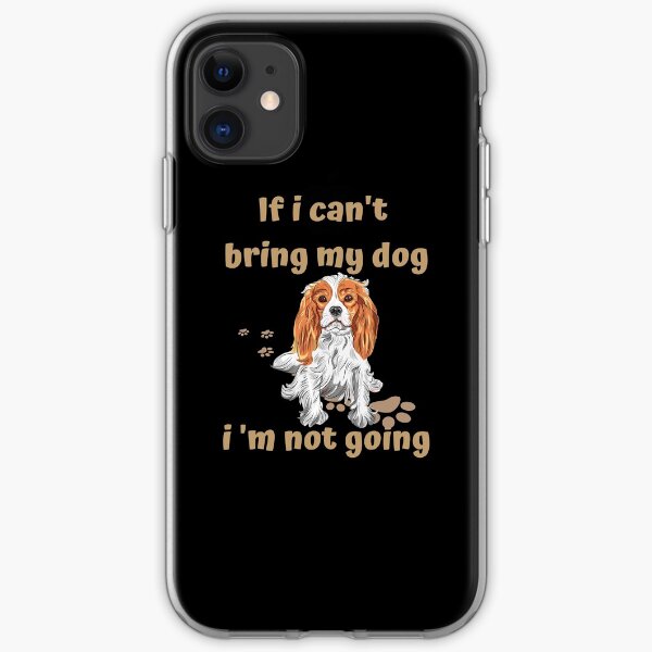 If I Can't Bring My Dog I'm Not Going Cavalier King Charles Spaniel iPhone Soft Case