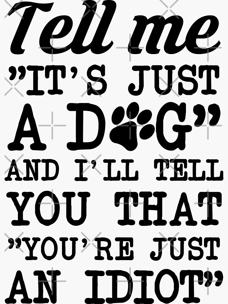 "It's Not Just A Dog You Idiot" Sticker by lolotees Redbubble