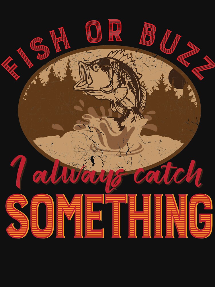 "Fish or Buzz I Always Catch Something Funny Fishing " Tshirt for Sale