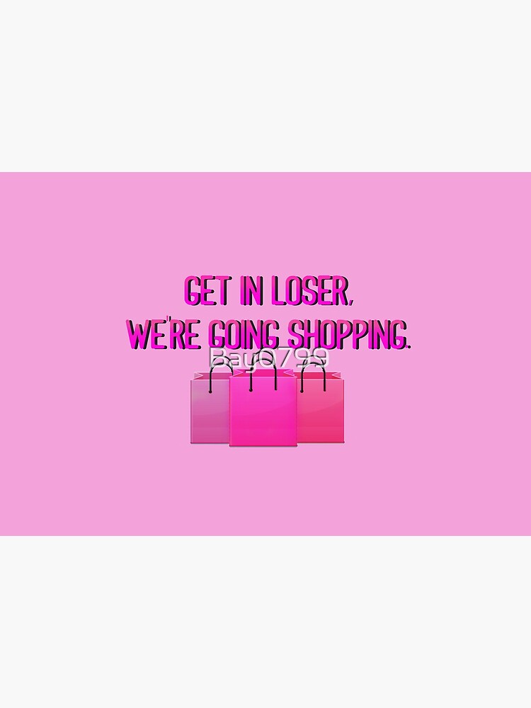 Get In Loser, We're Going Shopping - Mean Girls Design by Bay0799