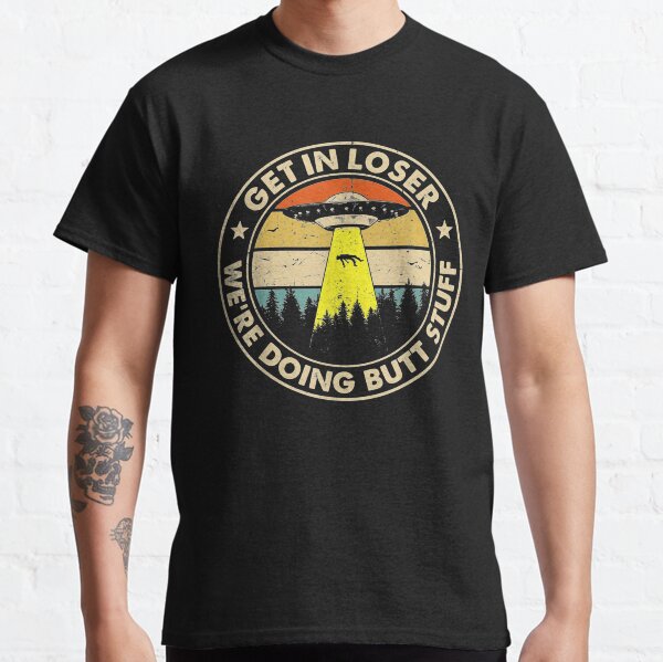 Get In Loser We're Doing Butt Stuff Vintage Classic T-Shirt