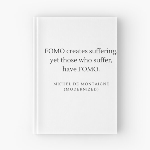 Item preview, FOMO creates suffering, yet those who suffer, have FOMO. - Michel De Montaigne designed and sold by flying-flamingo.