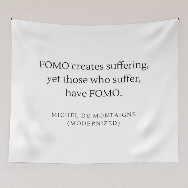 Item preview, FOMO creates suffering, yet those who suffer, have FOMO. - Michel De Montaigne designed and sold by flying-flamingo.