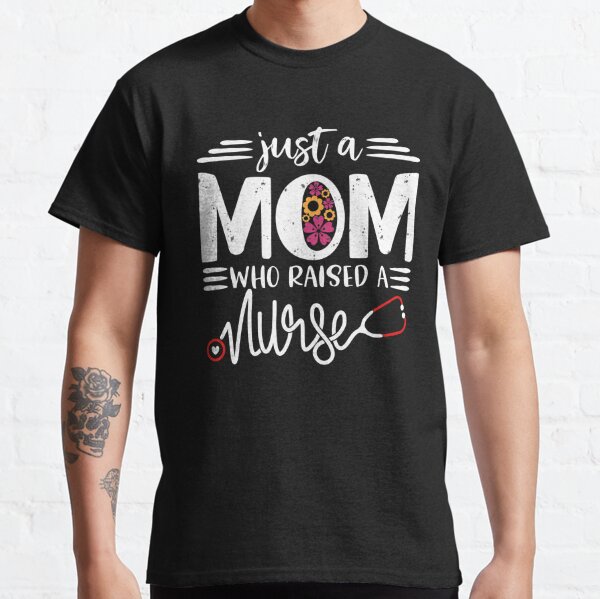 Just a Mom who raised a Nurse - Mother's Day Nurse Mom Gift  Classic T-Shirt