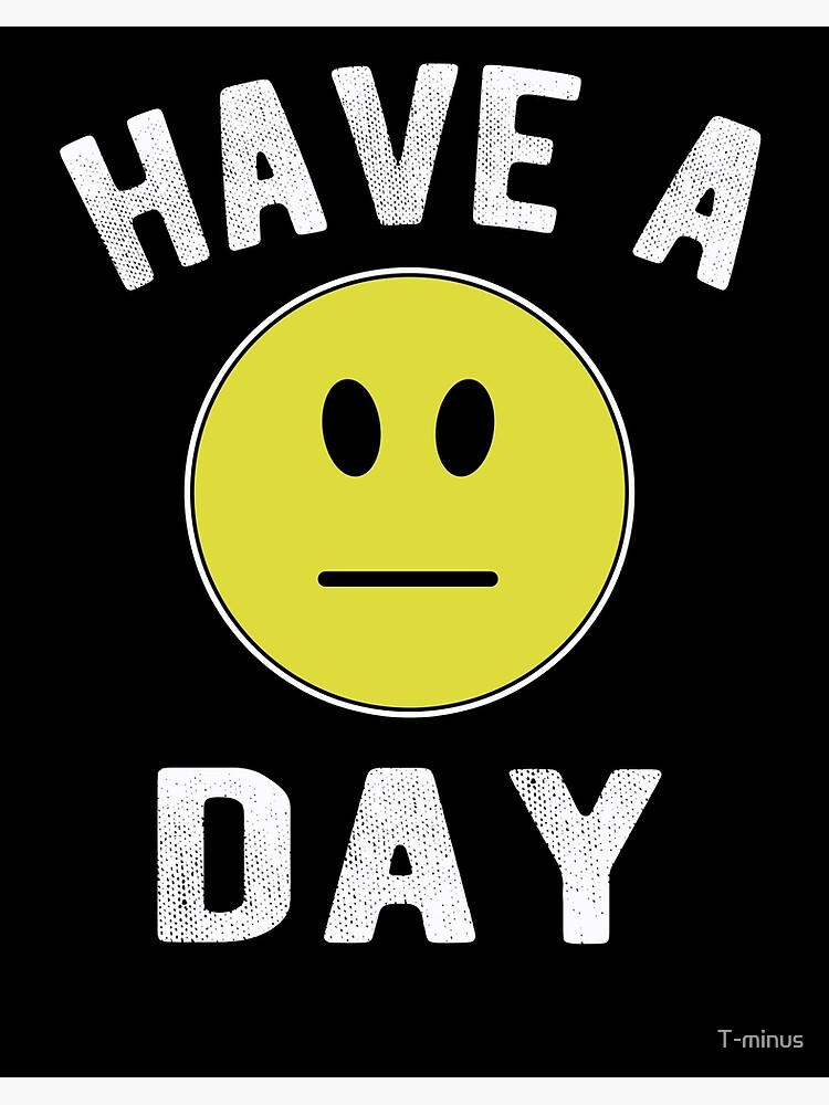 Have A Day Funny Sayings Sarcasm Emoji Design Art Board Print By T Minus Redbubble