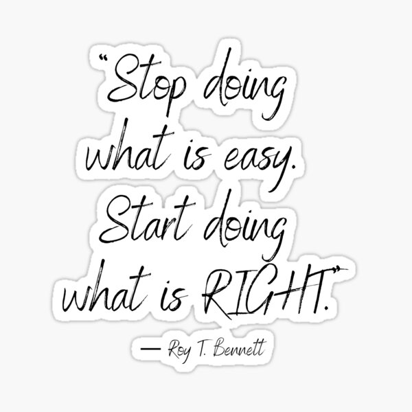 “Stop doing what is easy. Start doing what is right.” ― Roy T. Bennett Sticker