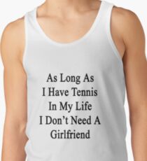 As Long As I Have Tennis In My Life I Don't Need A Girlfriend Tank Top