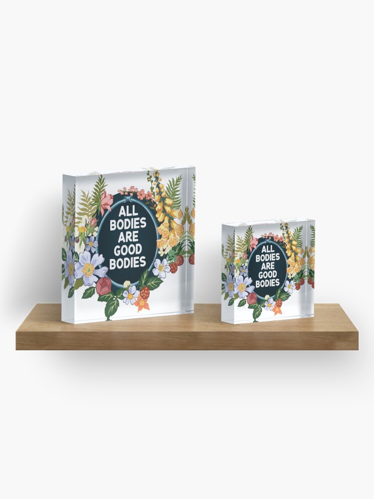Alternate view of All Bodies Are Good Bodies Acrylic Block