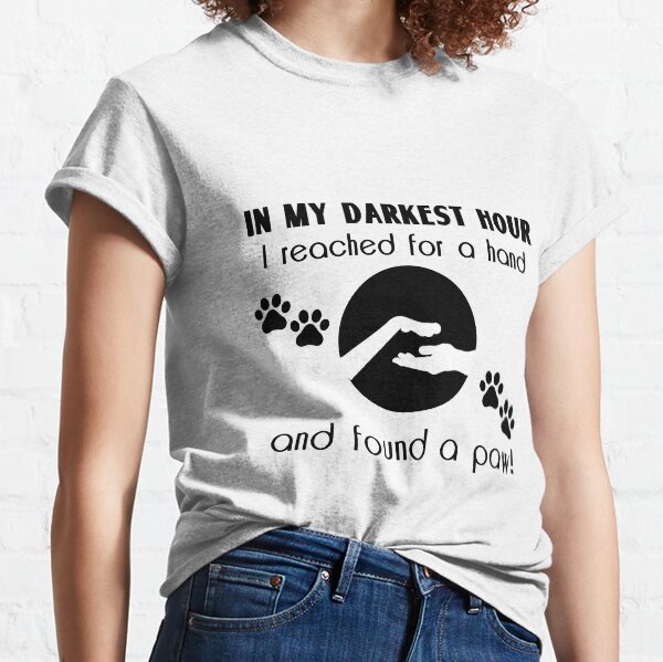 In my Darkest Hour I Reached for a Paw Classic T-Shirt