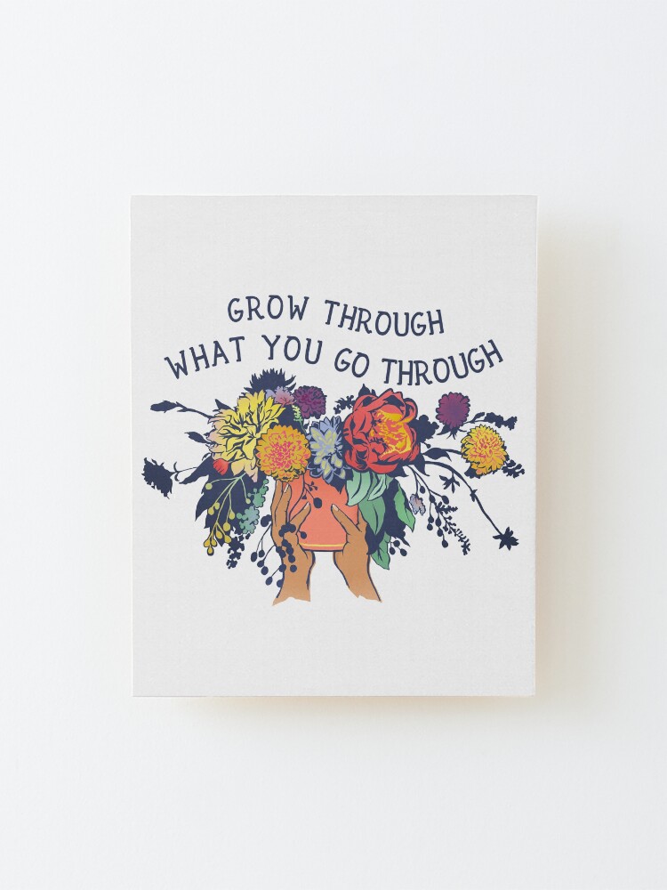 Alternate view of Grow Through What You Go Through Mounted Print