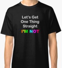 Let's Get One Thing Straight...I'm Not Classic T-Shirt