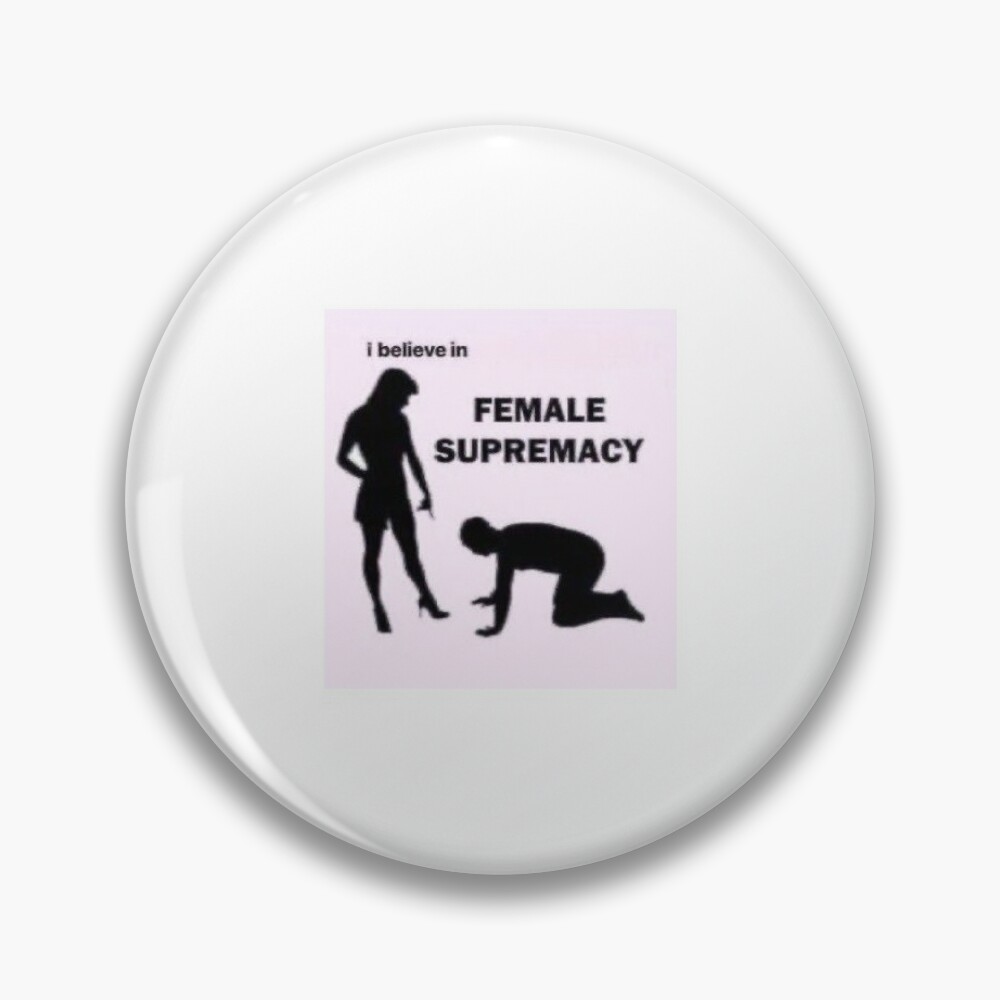 I BELIEVE IN FEMALE SUPREMACY 