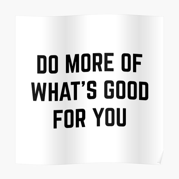 do-more-of-what-s-good-for-you-poster-by-wanungara-redbubble