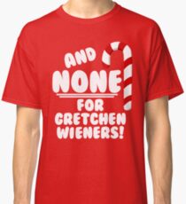 And NONE For Gretchen Wieners! - Mean Girls Christmas Classic T-Shirt