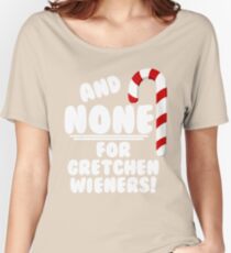 And NONE For Gretchen Wieners! - Mean Girls Christmas Women's Relaxed Fit T-Shirt