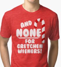 And NONE For Gretchen Wieners! - Mean Girls Christmas Tri-blend T-Shirt