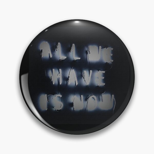 All We Have is Now! Pin